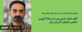 راهیابی دانشجو معلم مرکز آموزش عالی شهدای مکه، آقای محمد حسین پور، به مرحلۀ کشوری دهمین جشنوارۀ تدریس برتر