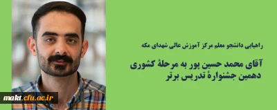 راهیابی دانشجو معلم مرکز آموزش عالی شهدای مکه، آقای محمد حسین پور، به مرحلۀ کشوری دهمین جشنوارۀ تدریس برتر