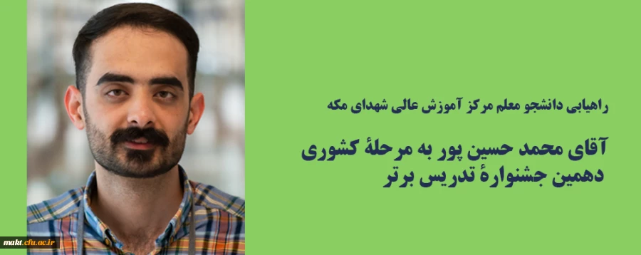 راهیابی دانشجو معلم مرکز آموزش عالی شهدای مکه، آقای محمد حسین پور، به مرحلۀ کشوری دهمین جشنوارۀ تدریس برتر 2