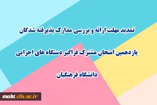 تمدید مهلت ارائه و بررسی مدارک پذیرفته شدگان یازدهمین امتحان مشترک فراگیر دستگاه های اجرایی دانشگاه فرهنگیان